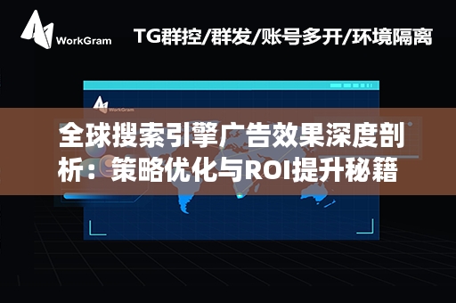  全球搜索引擎广告效果深度剖析：策略优化与ROI提升秘籍