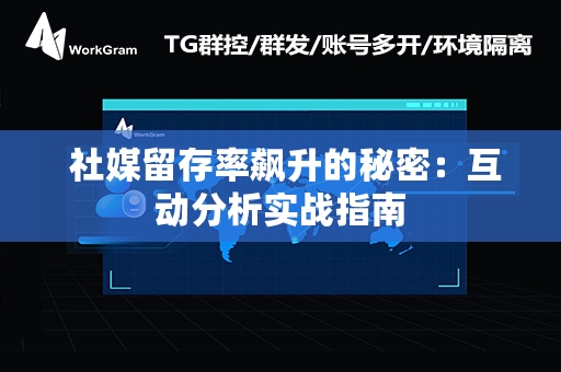  社媒留存率飙升的秘密：互动分析实战指南