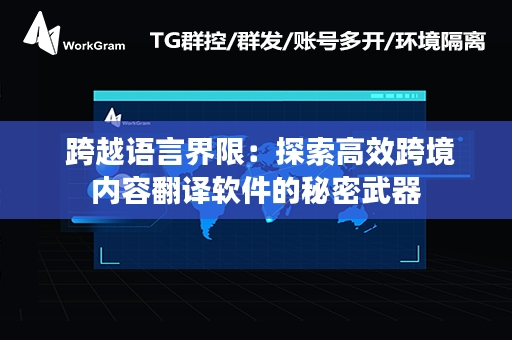  跨越语言界限：探索高效跨境内容翻译软件的秘密武器