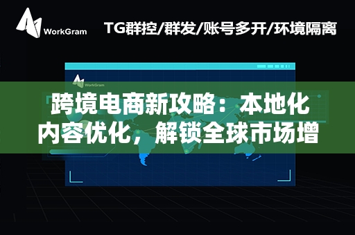  跨境电商新攻略：本地化内容优化，解锁全球市场增长。