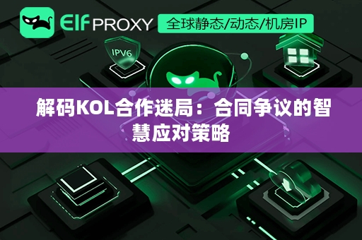  解码KOL合作迷局：合同争议的智慧应对策略