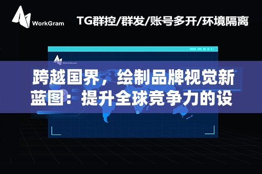  跨越国界，绘制品牌视觉新蓝图：提升全球竞争力的设计策略