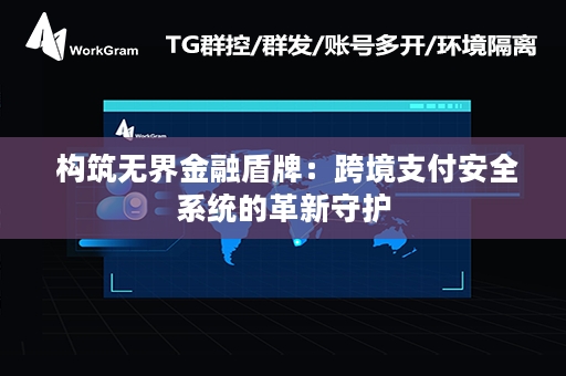  构筑无界金融盾牌：跨境支付安全系统的革新守护