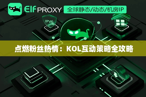  点燃粉丝热情：KOL互动策略全攻略