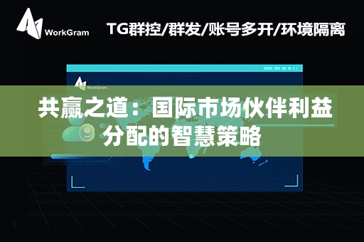  共赢之道：国际市场伙伴利益分配的智慧策略