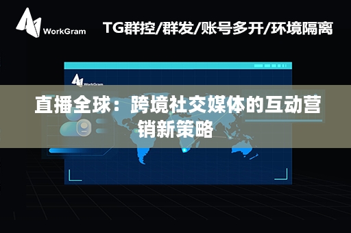  直播全球：跨境社交媒体的互动营销新策略