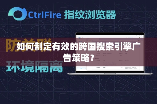 如何制定有效的跨国搜索引擎广告策略？