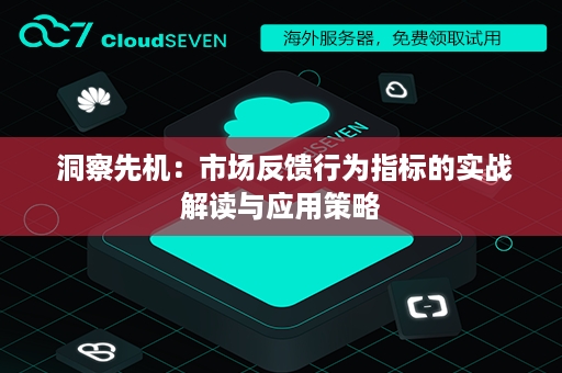  洞察先机：市场反馈行为指标的实战解读与应用策略