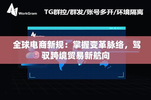  全球电商新规：掌握变革脉络，驾驭跨境贸易新航向