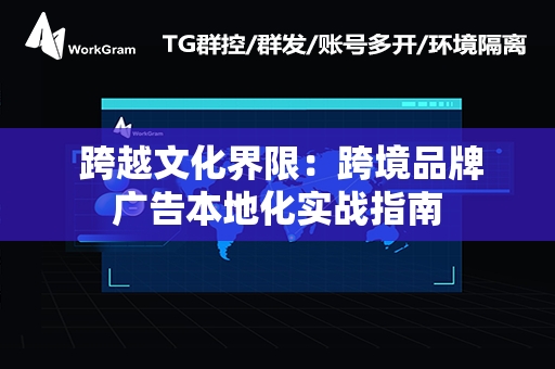  跨越文化界限：跨境品牌广告本地化实战指南