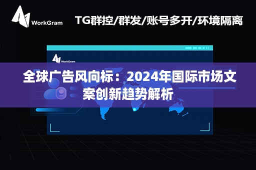  全球广告风向标：2024年国际市场文案创新趋势解析