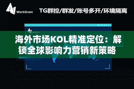  海外市场KOL精准定位：解锁全球影响力营销新策略