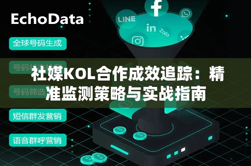  社媒KOL合作成效追踪：精准监测策略与实战指南