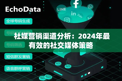  社媒营销渠道分析：2024年最有效的社交媒体策略