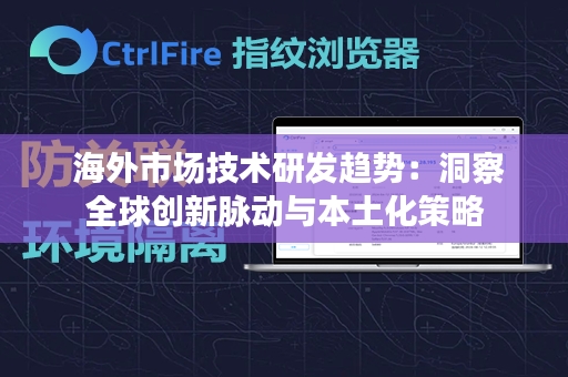  海外市场技术研发趋势：洞察全球创新脉动与本土化策略