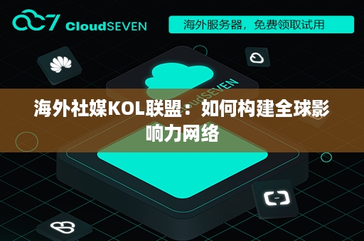 海外社媒KOL联盟：如何构建全球影响力网络