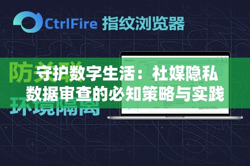  守护数字生活：社媒隐私数据审查的必知策略与实践