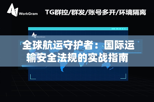  全球航运守护者：国际运输安全法规的实战指南