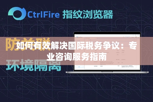 如何有效解决国际税务争议：专业咨询服务指南