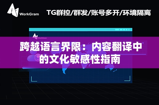  跨越语言界限：内容翻译中的文化敏感性指南