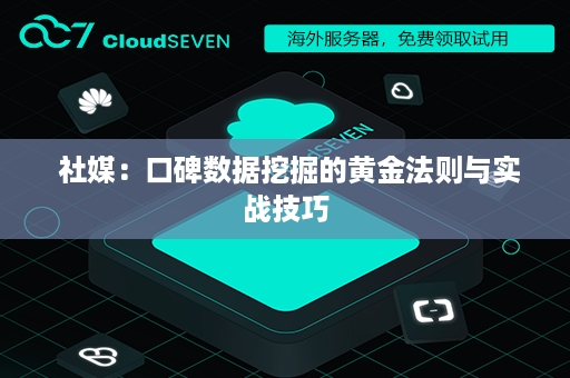  社媒：口碑数据挖掘的黄金法则与实战技巧