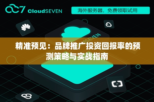  精准预见：品牌推广投资回报率的预测策略与实战指南