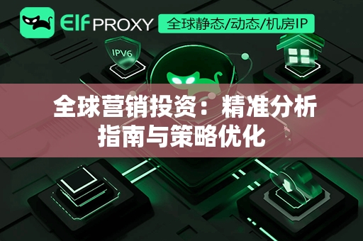  全球营销投资：精准分析指南与策略优化