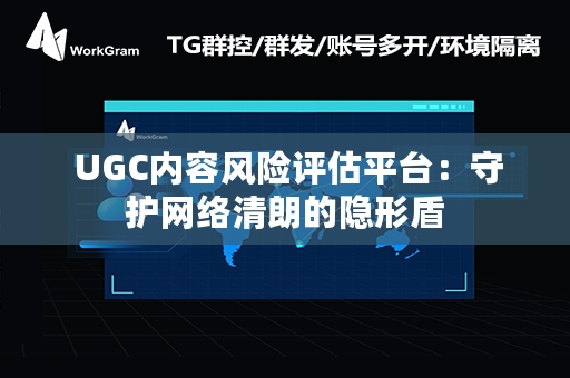  UGC内容风险评估平台：守护网络清朗的隐形盾