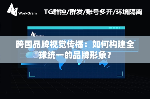 跨国品牌视觉传播：如何构建全球统一的品牌形象？