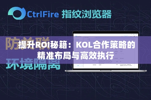  提升ROI秘籍：KOL合作策略的精准布局与高效执行