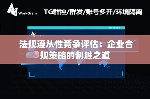  法规遵从性竞争评估：企业合规策略的制胜之道