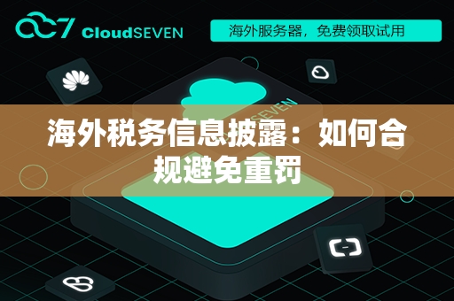 海外税务信息披露：如何合规避免重罚