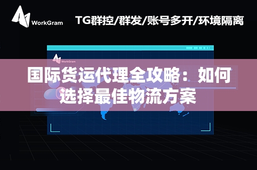 国际货运代理全攻略：如何选择最佳物流方案