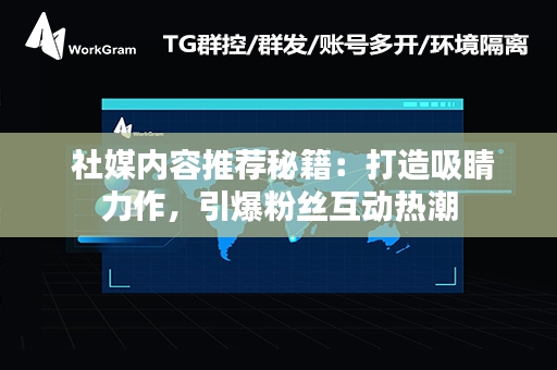  社媒内容推荐秘籍：打造吸睛力作，引爆粉丝互动热潮