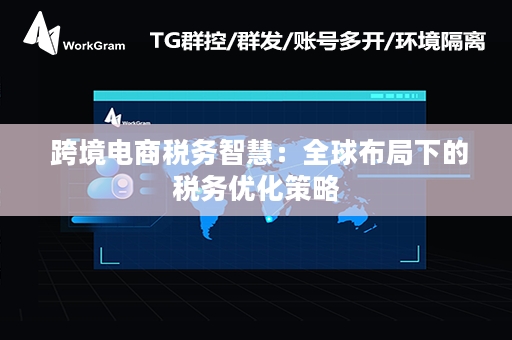  跨境电商税务智慧：全球布局下的税务优化策略