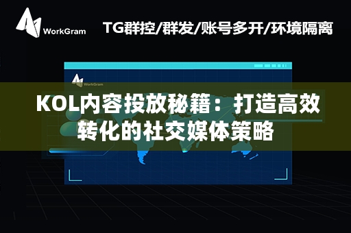  KOL内容投放秘籍：打造高效转化的社交媒体策略