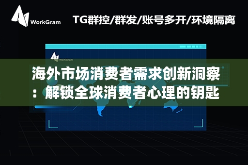  海外市场消费者需求创新洞察：解锁全球消费者心理的钥匙