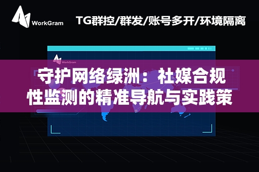  守护网络绿洲：社媒合规性监测的精准导航与实践策略