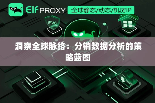  洞察全球脉络：分销数据分析的策略蓝图