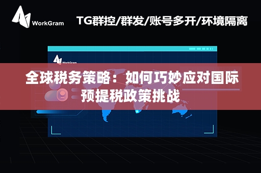  全球税务策略：如何巧妙应对国际预提税政策挑战