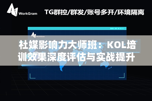  社媒影响力大师班：KOL培训效果深度评估与实战提升指南