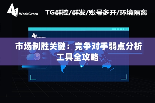  市场制胜关键：竞争对手弱点分析工具全攻略