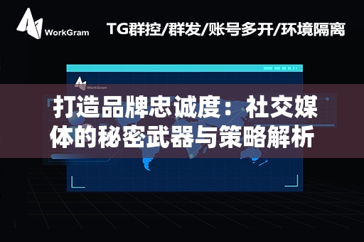  打造品牌忠诚度：社交媒体的秘密武器与策略解析