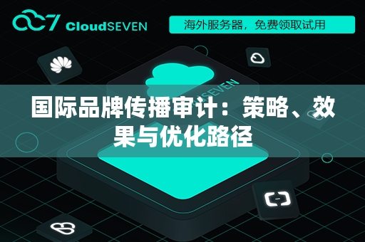国际品牌传播审计：策略、效果与优化路径