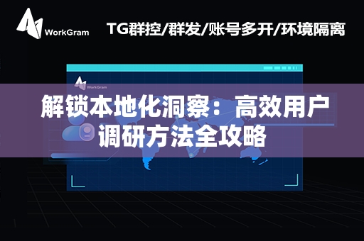  解锁本地化洞察：高效用户调研方法全攻略