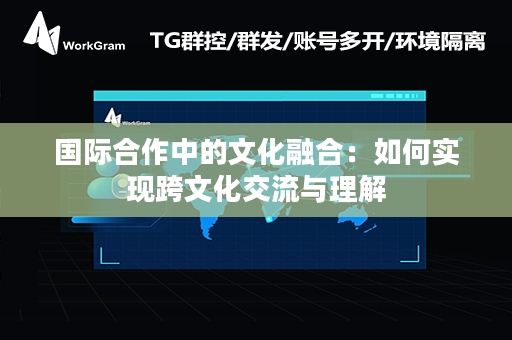 国际合作中的文化融合：如何实现跨文化交流与理解