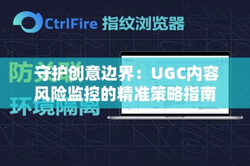  守护创意边界：UGC内容风险监控的精准策略指南