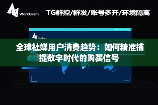  全球社媒用户消费趋势：如何精准捕捉数字时代的购买信号