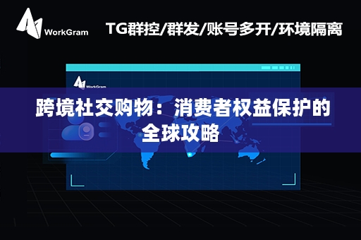  跨境社交购物：消费者权益保护的全球攻略