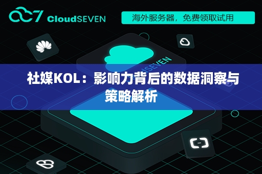  社媒KOL：影响力背后的数据洞察与策略解析